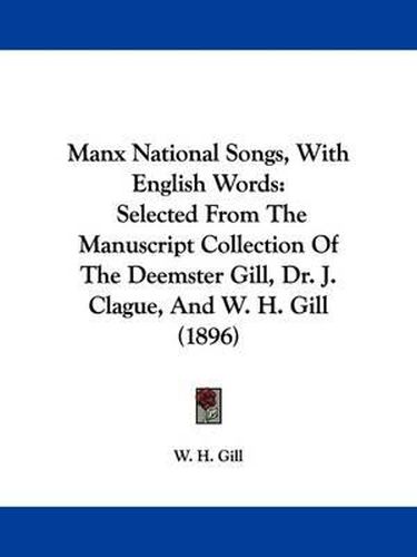 Cover image for Manx National Songs, with English Words: Selected from the Manuscript Collection of the Deemster Gill, Dr. J. Clague, and W. H. Gill (1896)