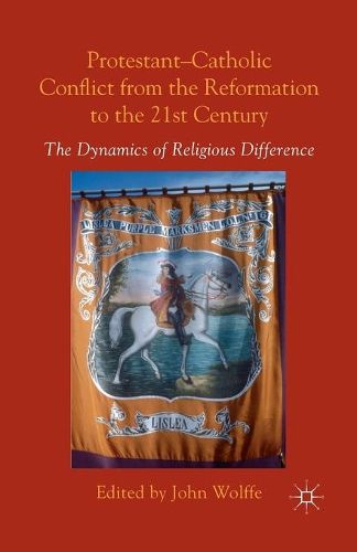 Cover image for Protestant-Catholic Conflict from the Reformation to the 21st Century: The Dynamics of Religious Difference