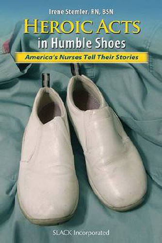 Cover image for Heroic Acts in Humble Shoes: America's Nurses Tell Their Stories