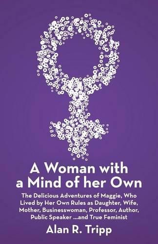 Cover image for A Woman with a Mind of her Own: The Delicious Adventures of Maggie, Who Lived by Her Own Rules as Daughter, Wife, Mother, Businesswoman, Professor, Author, Public Speaker...and True Feminist