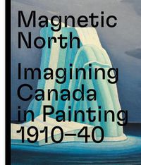 Cover image for Magnetic North: Imagining Canada in Painting 1910-1940