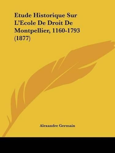 Etude Historique Sur L'Ecole de Droit de Montpellier, 1160-1793 (1877)