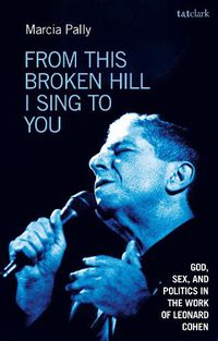 Cover image for From This Broken Hill I Sing to You: God, Sex, and Politics in the Work of Leonard Cohen