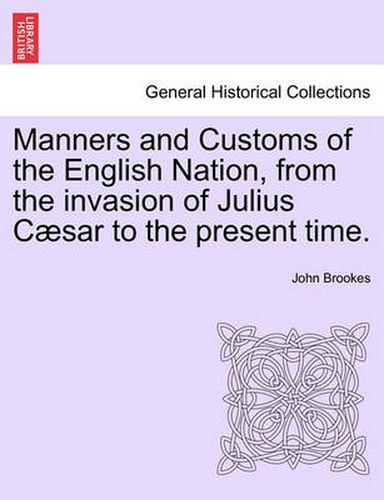 Manners and Customs of the English Nation, from the Invasion of Julius Caesar to the Present Time.