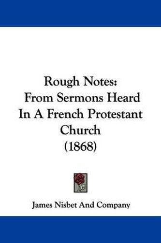 Rough Notes: From Sermons Heard in a French Protestant Church (1868)