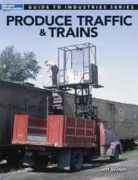 Cover image for Produce Traffic & Trains: Model Railroaders Guide to Industries