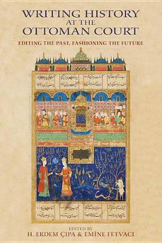 Cover image for Writing History at the Ottoman Court: Editing the Past, Fashioning the Future