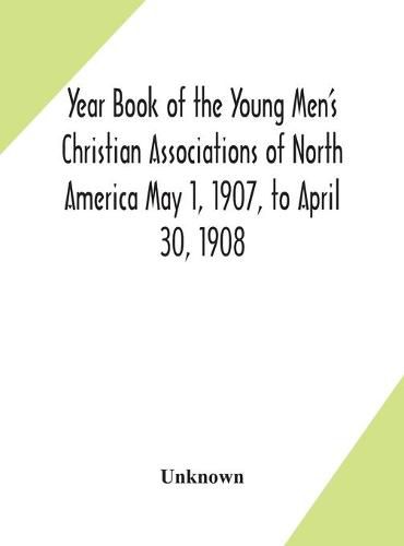 Year Book of the Young Men's Christian Associations of North America May 1, 1907, to April 30, 1908