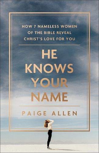 Cover image for He Knows Your Name - How 7 Nameless Women of the Bible Reveal Christ`s Love for You