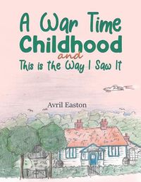 Cover image for A War Time Childhood And This is the Way I Saw It