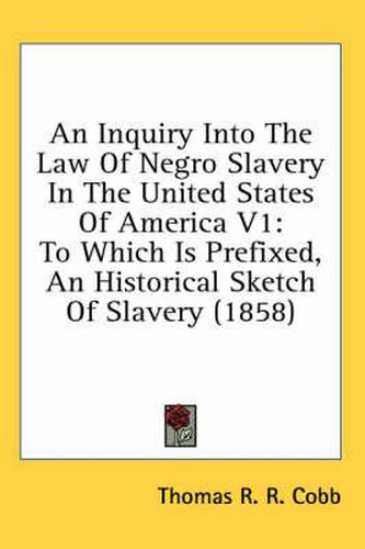 An Inquiry Into the Law of Negro Slavery in the United States of America V1: To Which Is Prefixed, an Historical Sketch of Slavery (1858)