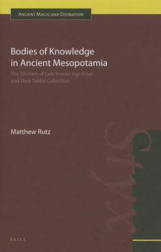 Cover image for Bodies of Knowledge in Ancient Mesopotamia: The Diviners of Late Bronze Age Emar and their Tablet Collection