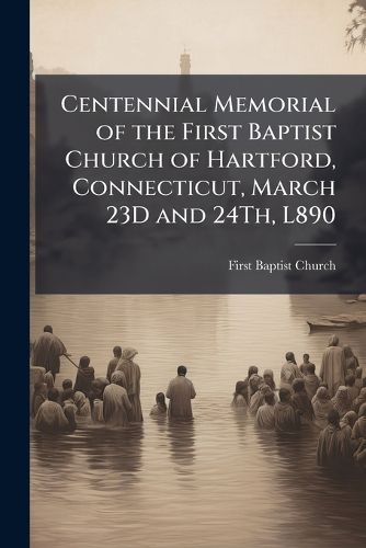 Cover image for Centennial Memorial of the First Baptist Church of Hartford, Connecticut, March 23D and 24Th, L890