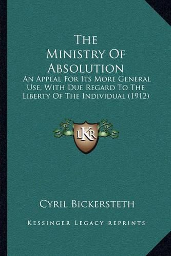 Cover image for The Ministry of Absolution: An Appeal for Its More General Use, with Due Regard to the Liberty of the Individual (1912)