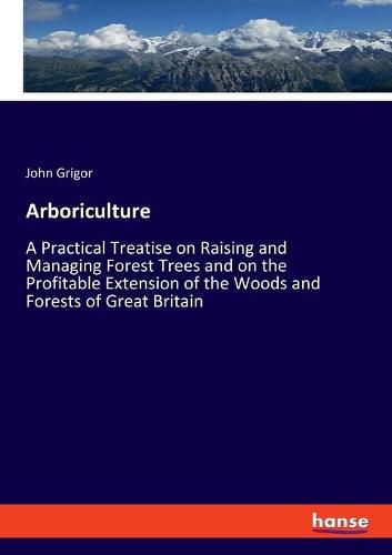 Cover image for Arboriculture: A Practical Treatise on Raising and Managing Forest Trees and on the Profitable Extension of the Woods and Forests of Great Britain