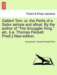 Cover image for Gallant Tom; Or, the Perils of a Sailor Ashore and Afloat. by the Author of the Smuggler King, Etc. [I.E. Thomas Peckett Prest.] New Edition.