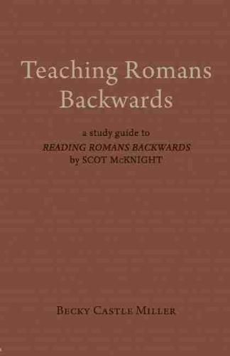 Teaching Romans Backwards: A Study Guide to   Reading Romans Backwards  by Scot McKnight