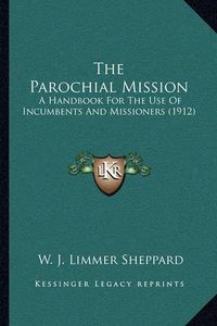 Cover image for The Parochial Mission: A Handbook for the Use of Incumbents and Missioners (1912)