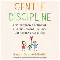 Cover image for Gentle Discipline: Using Emotional Connection--Not Punishment--To Raise Confident, Capable Kids