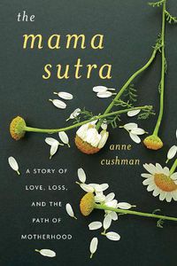 Cover image for The Mama Sutra: A Story of Love, Loss, and the Path of Motherhood