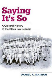 Cover image for Saying it's So: A Cultural History of the Black Sox Scandal