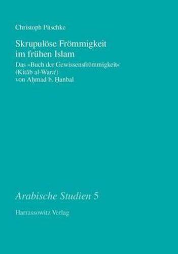 Cover image for Skrupulose Frommigkeit Im Fruhen Islam: Das 'Buch Der Gewissensfrommigkeit' (Kitab Al-Wara) Von Ahmad B. Hanbal. Annotierte Ubersetzung Und Thematische Analyse