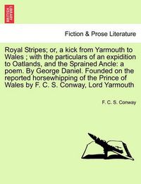 Cover image for Royal Stripes; Or, a Kick from Yarmouth to Wales; With the Particulars of an Expidition to Oatlands, and the Sprained Ancle: A Poem. by George Daniel. Founded on the Reported Horsewhipping of the Prince of Wales by F. C. S. Conway, Lord Yarmouth