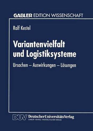 Variantenvielfalt Und Logistiksysteme: Ursachen -- Auswirkungen -- Loesungen