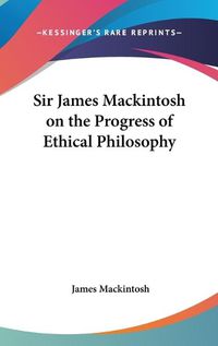 Cover image for Sir James Mackintosh On The Progress Of Ethical Philosophy