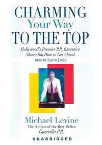 Cover image for Charming Your Way to the Top: Hollywood's Premier P.R. Executive Shows You How to Get Ahead