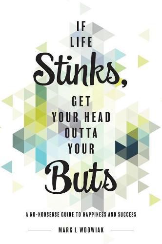 Cover image for If Life Stinks, Get Your Head Outta Your Buts: A No-Nonsense Guide to Happiness and Success