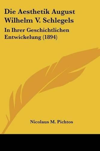 Cover image for Die Aesthetik August Wilhelm V. Schlegels: In Ihrer Geschichtlichen Entwickelung (1894)