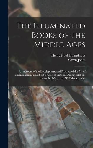 The Illuminated Books of the Middle Ages: an Account of the Development and Progress of the Art of Illumination, as a Distinct Branch of Pictorial Ornamentation, From the IVth to the XVIIth Centuries