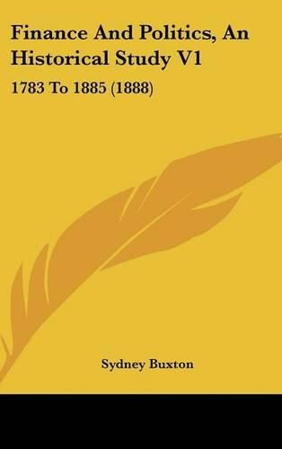 Cover image for Finance and Politics, an Historical Study V1: 1783 to 1885 (1888)