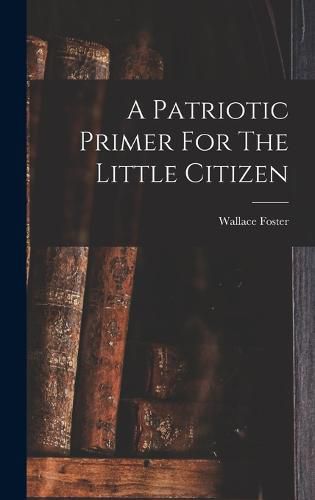 Cover image for A Patriotic Primer For The Little Citizen