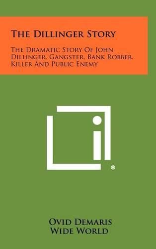 Cover image for The Dillinger Story: The Dramatic Story of John Dillinger, Gangster, Bank Robber, Killer and Public Enemy