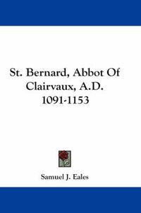 Cover image for St. Bernard, Abbot of Clairvaux, A.D. 1091-1153