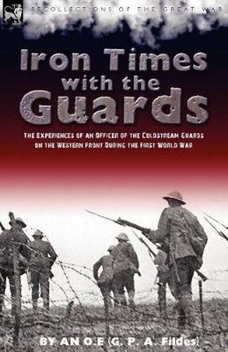 Cover image for Iron Times With the Guards: the Experiences of an Officer of the Coldstream Guards on the Western Front During the First World War