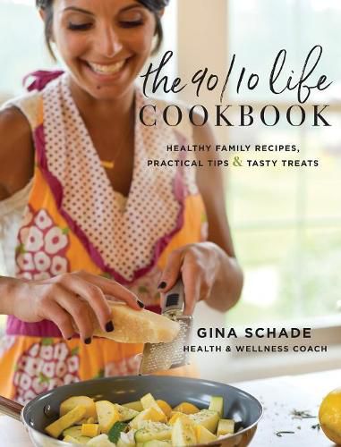 Cover image for The 90/10 Life Cookbook: Healthy Family Recipes, Practical Tips & Tasty Treats