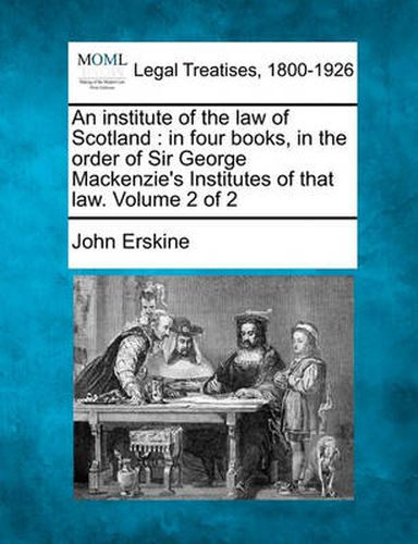 Cover image for An Institute of the Law of Scotland: In Four Books, in the Order of Sir George MacKenzie's Institutes of That Law. Volume 2 of 2