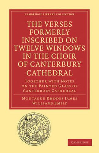 Cover image for The Verses Formerly Inscribed on Twelve Windows in the Choir of Canterbury Cathedral: Reprinted, from the Manuscript, with Introduction and Notes