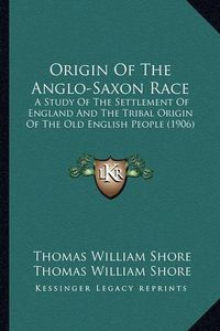 Cover image for Origin of the Anglo-Saxon Race: A Study of the Settlement of England and the Tribal Origin of the Old English People (1906)