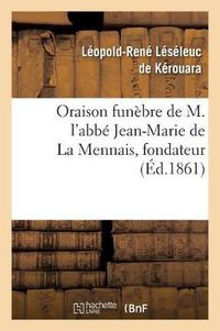 Cover image for Oraison Funebre de M. l'Abbe Jean-Marie de la Mennais, Fondateur Et Superieur de l'Institut: Des Freres de l'Instruction Chretienne, Prononcee Au Service Du Xxxe Jour, Le 29 Janv. 1861...