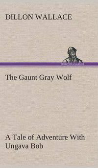 Cover image for The Gaunt Gray Wolf A Tale of Adventure With Ungava Bob