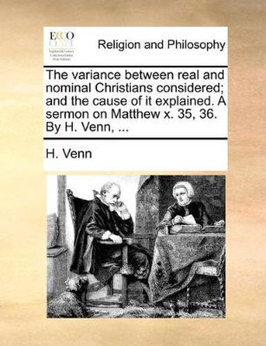 Cover image for The Variance Between Real and Nominal Christians Considered; And the Cause of It Explained. a Sermon on Matthew X. 35, 36. by H. Venn, ...