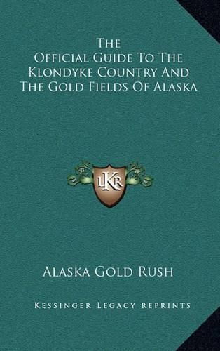 Cover image for The Official Guide to the Klondyke Country and the Gold Fields of Alaska