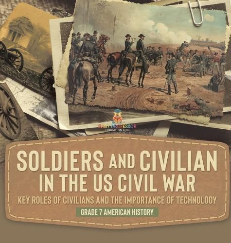 Cover image for Soldiers and Civilians in the US Civil War Key Roles of Civilians and the Importance of Technology Grade 7 American History