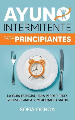 Cover image for Ayuno intermitente para principiantes: La guia esencial para perder peso, quemar grasa y mejorar tu salud