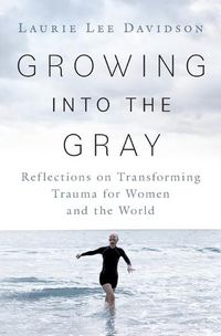 Cover image for Growing into the Gray: Reflections on Transforming Trauma for Women and the World
