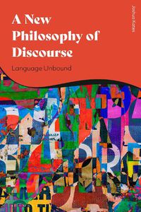 Cover image for A New Philosophy of Discourse: Language Unbound